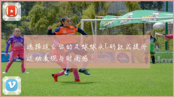 选择适合你的足球球衣L码款式提升运动表现与时尚感