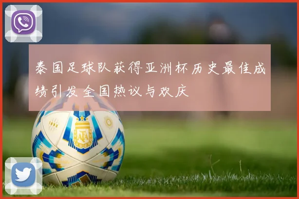 泰国足球队获得亚洲杯历史最佳成绩引发全国热议与欢庆
