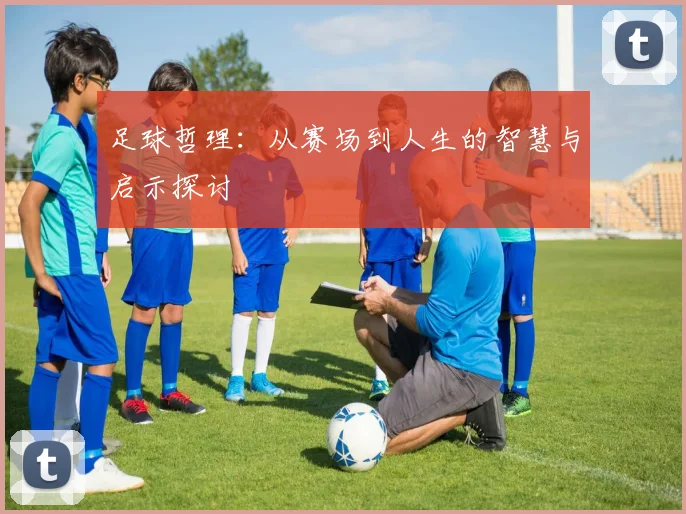 足球哲理:从赛场到人生的智慧与启示探讨
