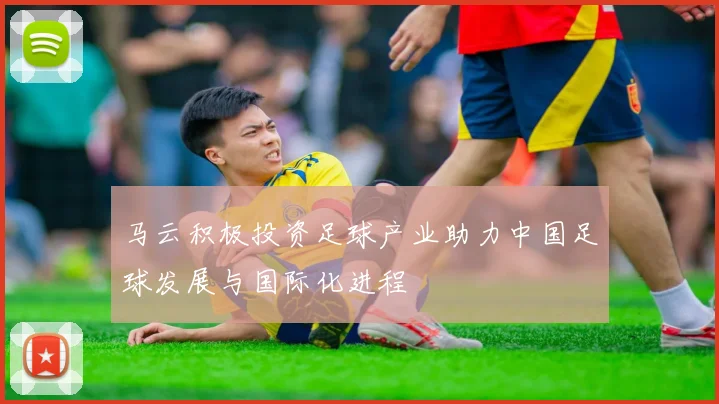 马云积极投资足球产业助力中国足球发展与国际化进程