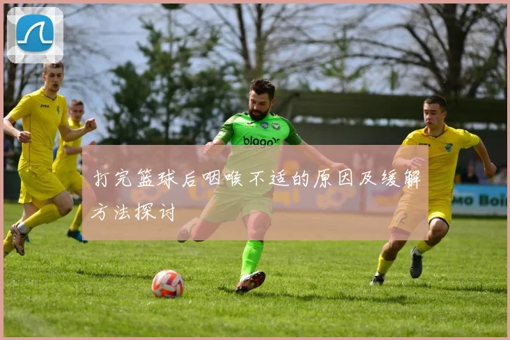 打完篮球后咽喉不适的原因及缓解方法探讨