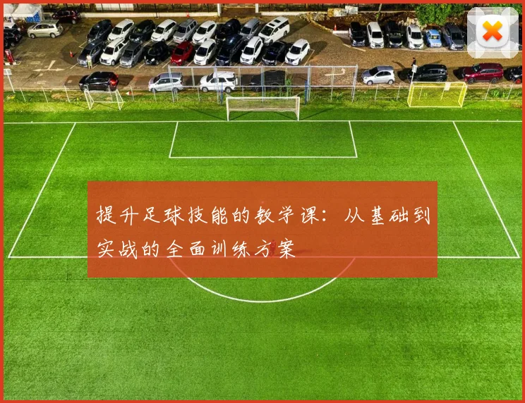 提升足球技能的教学课：从基础到实战的全面训练方案