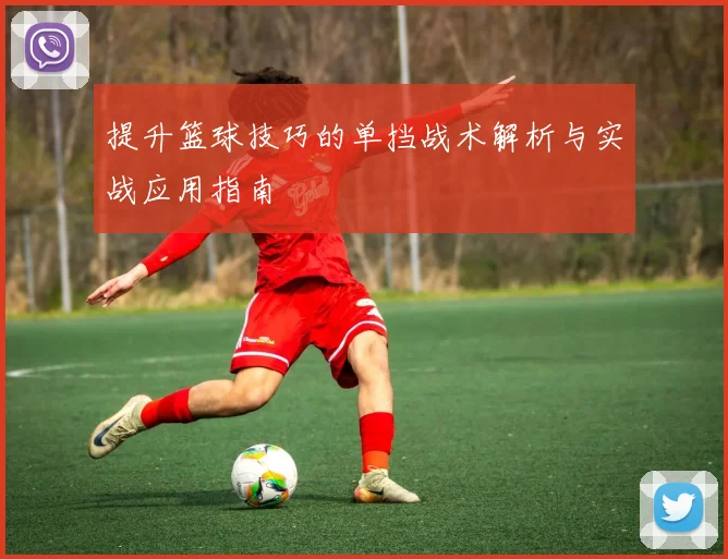 提升篮球技巧的单挡战术解析与实战应用指南